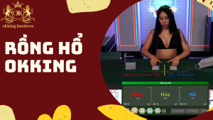 Rồng Hổ OKKING – Cá cược nhanh, kịch tính, thưởng hấp dẫn